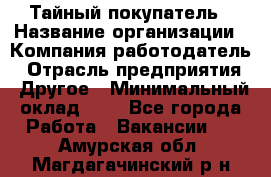 Тайный покупатель › Название организации ­ Компания-работодатель › Отрасль предприятия ­ Другое › Минимальный оклад ­ 1 - Все города Работа » Вакансии   . Амурская обл.,Магдагачинский р-н